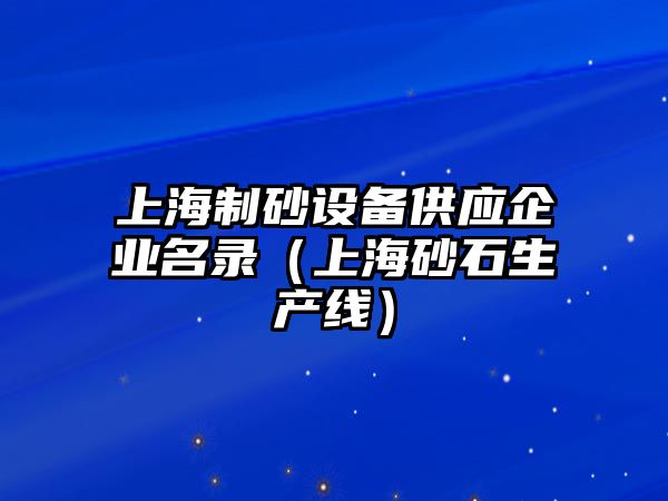 上海制砂設備供應企業(yè)名錄（上海砂石生產線）