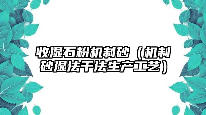 收濕石粉機(jī)制砂（機(jī)制砂濕法干法生產(chǎn)工藝）