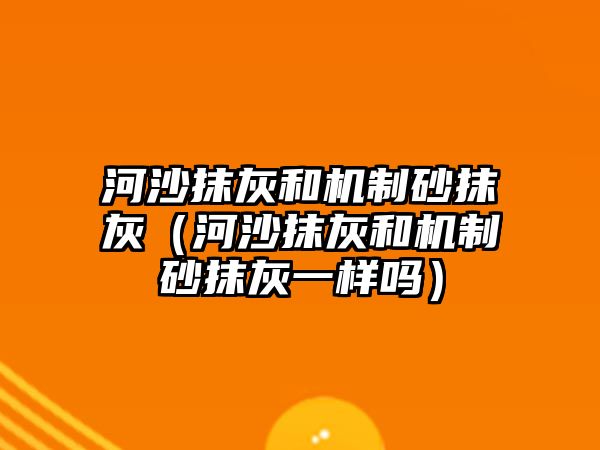 河沙抹灰和機(jī)制砂抹灰（河沙抹灰和機(jī)制砂抹灰一樣嗎）