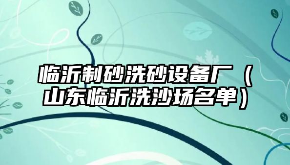 臨沂制砂洗砂設備廠（山東臨沂洗沙場名單）