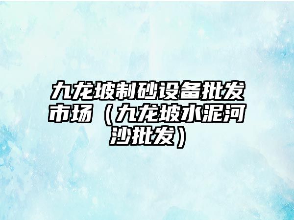 九龍坡制砂設(shè)備批發(fā)市場(chǎng)（九龍坡水泥河沙批發(fā)）