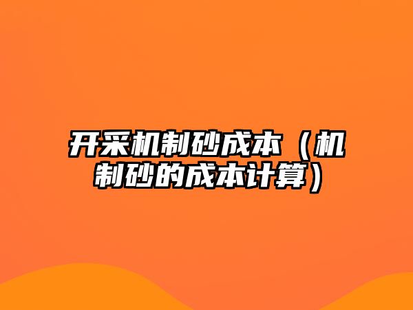 開采機(jī)制砂成本（機(jī)制砂的成本計(jì)算）