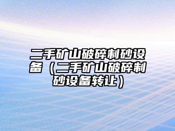 二手礦山破碎制砂設(shè)備（二手礦山破碎制砂設(shè)備轉(zhuǎn)讓）