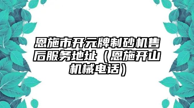 恩施市開元牌制砂機(jī)售后服務(wù)地址（恩施開山機(jī)械電話）