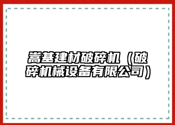 嵩基建材破碎機(jī)（破碎機(jī)械設(shè)備有限公司）