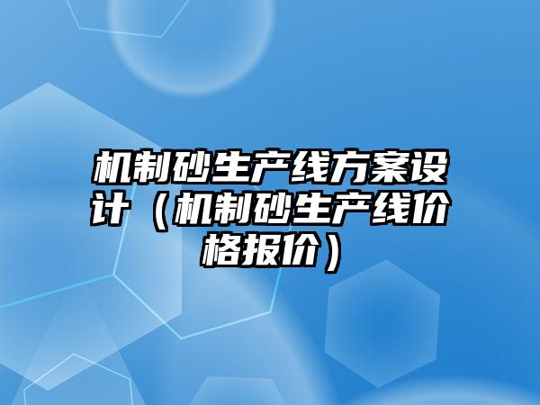 機(jī)制砂生產(chǎn)線方案設(shè)計（機(jī)制砂生產(chǎn)線價格報價）