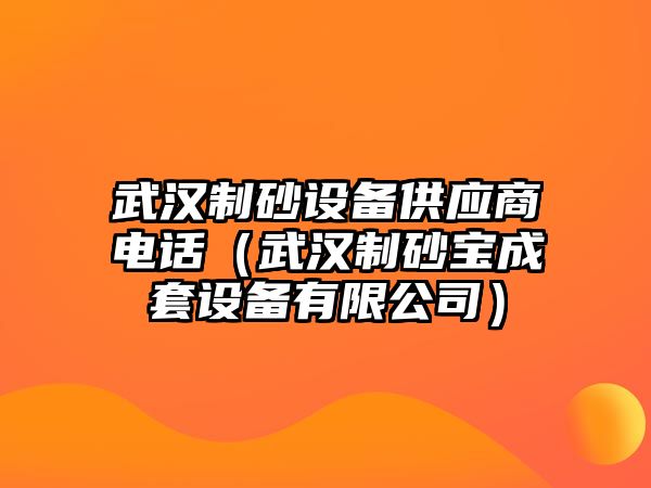 武漢制砂設(shè)備供應(yīng)商電話（武漢制砂寶成套設(shè)備有限公司）