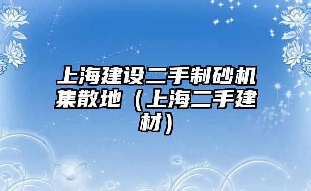 上海建設(shè)二手制砂機集散地（上海二手建材）