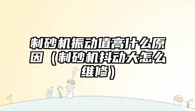 制砂機振動值高什么原因（制砂機抖動大怎么維修）