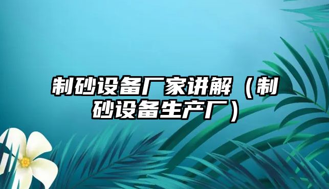 制砂設(shè)備廠家講解（制砂設(shè)備生產(chǎn)廠）