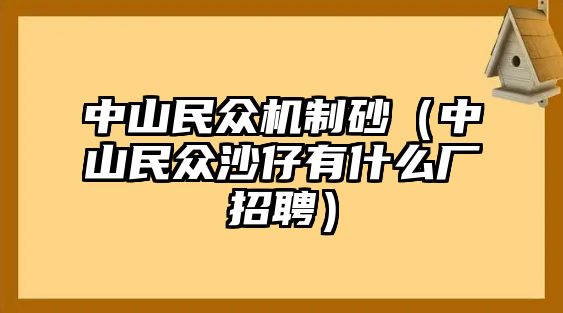 中山民眾機(jī)制砂（中山民眾沙仔有什么廠招聘）