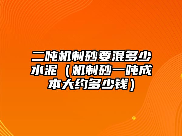 二噸機(jī)制砂要混多少水泥（機(jī)制砂一噸成本大約多少錢）