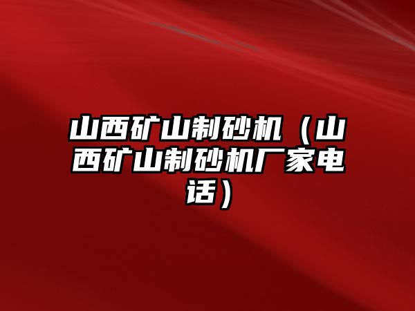 山西礦山制砂機(jī)（山西礦山制砂機(jī)廠家電話）