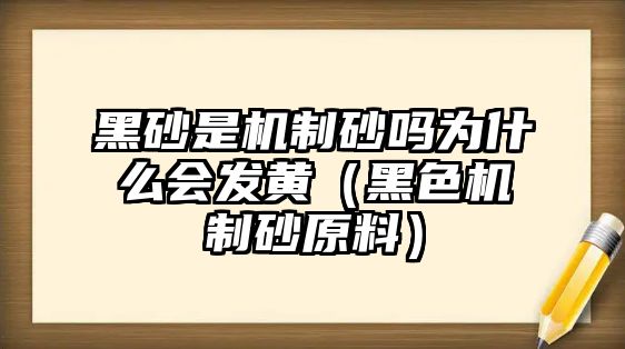 黑砂是機制砂嗎為什么會發(fā)黃（黑色機制砂原料）