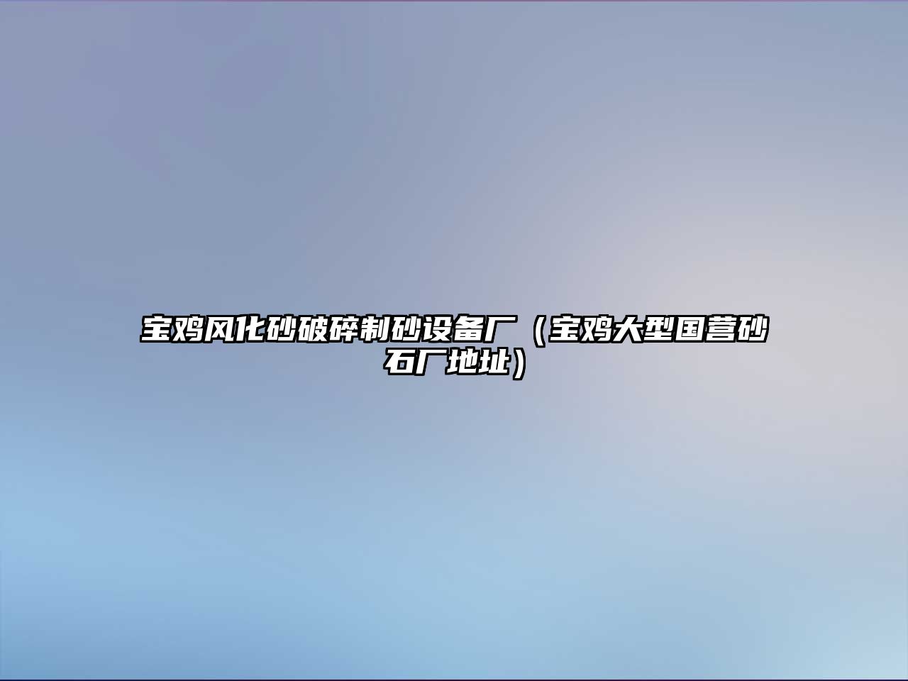 寶雞風(fēng)化砂破碎制砂設(shè)備廠（寶雞大型國(guó)營(yíng)砂石廠地址）