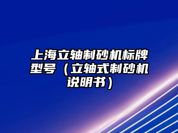 上海立軸制砂機(jī)標(biāo)牌型號(hào)（立軸式制砂機(jī)說(shuō)明書(shū)）