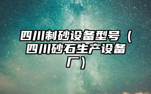 四川制砂設(shè)備型號（四川砂石生產(chǎn)設(shè)備廠）