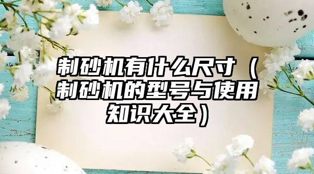 制砂機(jī)有什么尺寸（制砂機(jī)的型號(hào)與使用知識(shí)大全）