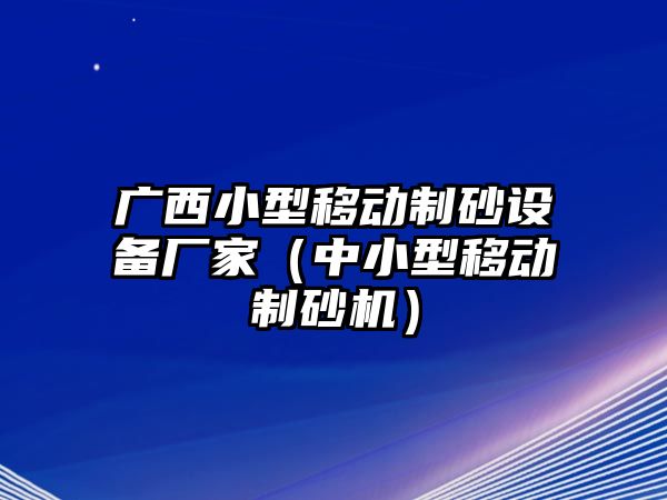 廣西小型移動(dòng)制砂設(shè)備廠家（中小型移動(dòng)制砂機(jī)）