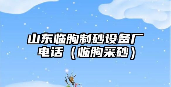 山東臨朐制砂設(shè)備廠電話（臨朐采砂）