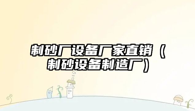 制砂廠設(shè)備廠家直銷（制砂設(shè)備制造廠）