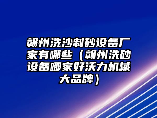 贛州洗沙制砂設(shè)備廠家有哪些（贛州洗砂設(shè)備哪家好沃力機械大品牌）