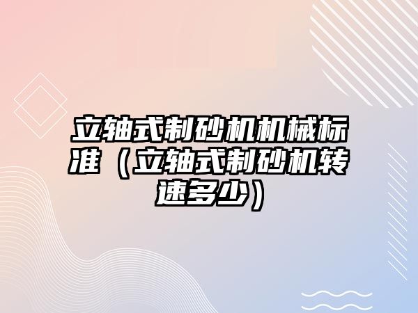 立軸式制砂機機械標準（立軸式制砂機轉速多少）