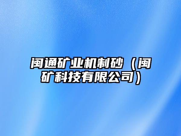 閩通礦業(yè)機(jī)制砂（閩礦科技有限公司）