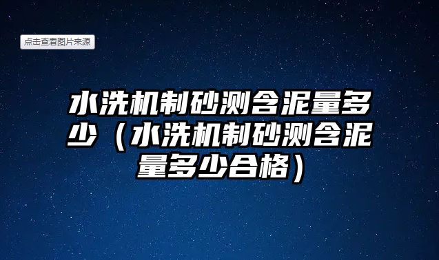 水洗機(jī)制砂測含泥量多少（水洗機(jī)制砂測含泥量多少合格）