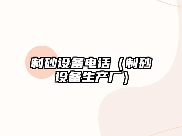 制砂設(shè)備電話（制砂設(shè)備生產(chǎn)廠）