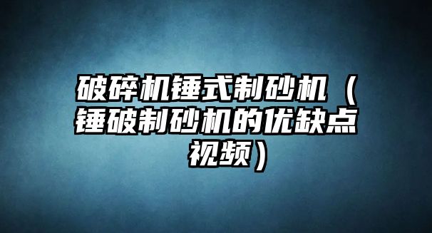 破碎機錘式制砂機（錘破制砂機的優(yōu)缺點 視頻）