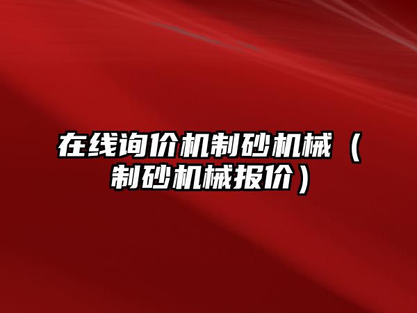 在線詢價(jià)機(jī)制砂機(jī)械（制砂機(jī)械報(bào)價(jià)）