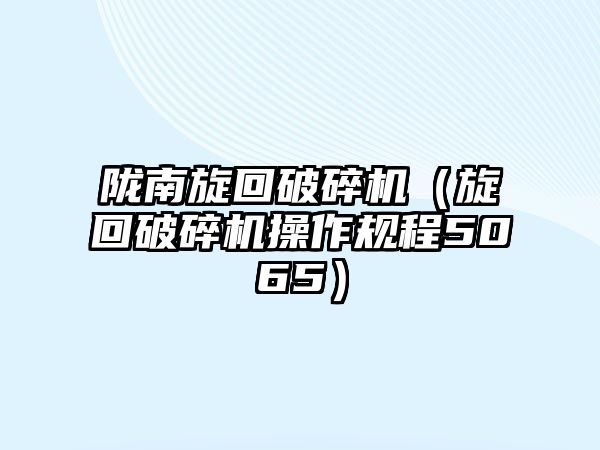 隴南旋回破碎機（旋回破碎機操作規(guī)程5065）