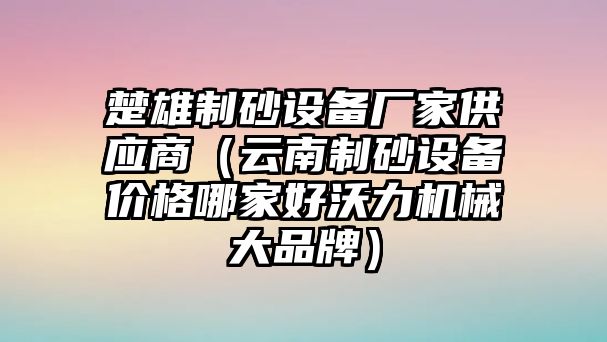 楚雄制砂設(shè)備廠家供應商（云南制砂設(shè)備價格哪家好沃力機械大品牌）