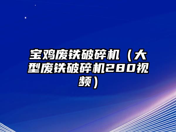 寶雞廢鐵破碎機(jī)（大型廢鐵破碎機(jī)280視頻）