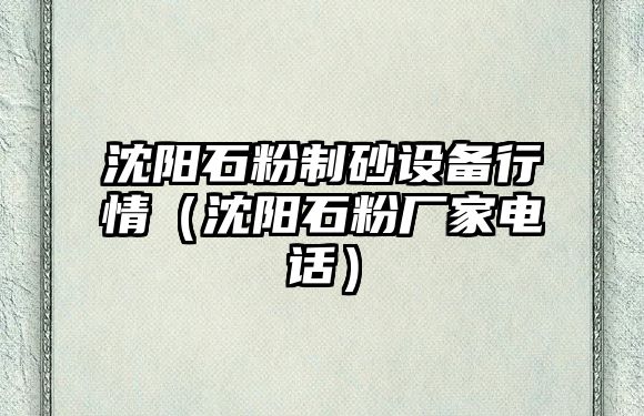 沈陽石粉制砂設備行情（沈陽石粉廠家電話）