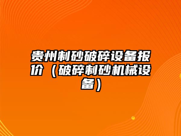 貴州制砂破碎設(shè)備報價（破碎制砂機械設(shè)備）