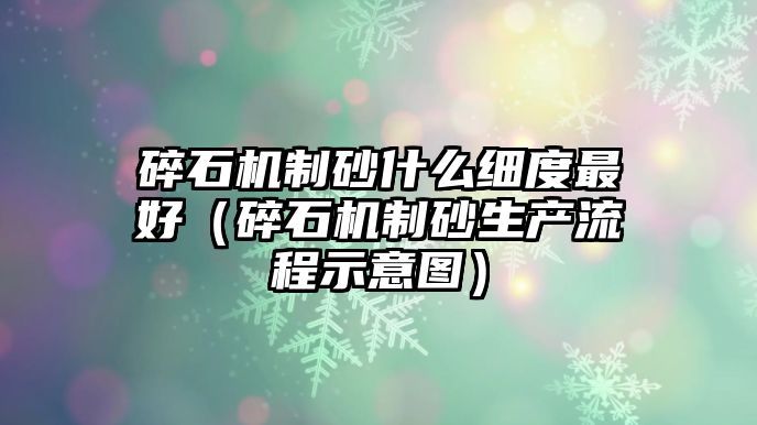 碎石機(jī)制砂什么細(xì)度最好（碎石機(jī)制砂生產(chǎn)流程示意圖）