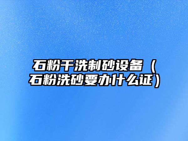 石粉干洗制砂設(shè)備（石粉洗砂要辦什么證）