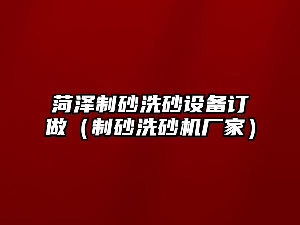 菏澤制砂洗砂設備訂做（制砂洗砂機廠家）