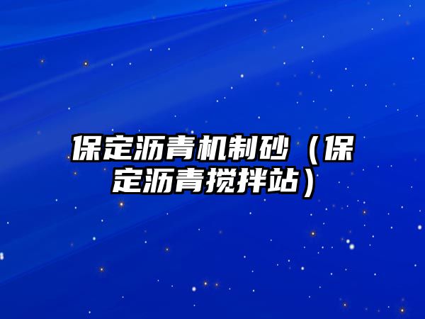 保定瀝青機(jī)制砂（保定瀝青攪拌站）