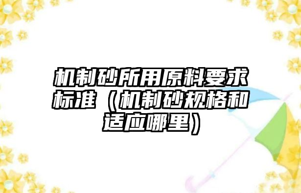 機(jī)制砂所用原料要求標(biāo)準(zhǔn)（機(jī)制砂規(guī)格和適應(yīng)哪里）