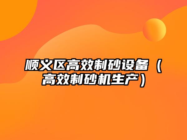 順義區(qū)高效制砂設(shè)備（高效制砂機生產(chǎn)）