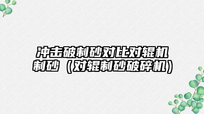 沖擊破制砂對比對輥機制砂（對輥制砂破碎機）