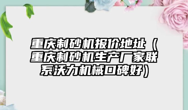 重慶制砂機報價地址（重慶制砂機生產(chǎn)廠家聯(lián)系沃力機械口碑好）