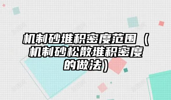 機(jī)制砂堆積密度范圍（機(jī)制砂松散堆積密度的做法）