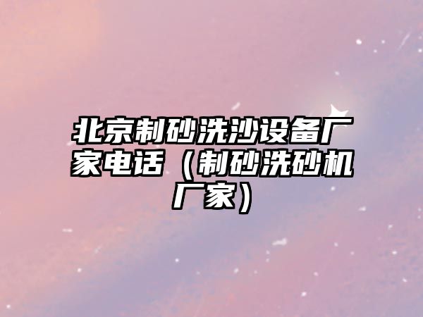 北京制砂洗沙設(shè)備廠家電話（制砂洗砂機(jī)廠家）