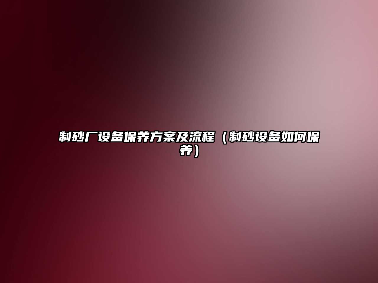 制砂廠設備保養(yǎng)方案及流程（制砂設備如何保養(yǎng)）