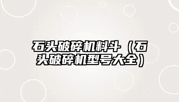 石頭破碎機(jī)料斗（石頭破碎機(jī)型號(hào)大全）