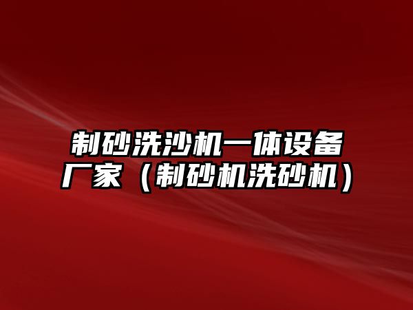 制砂洗沙機(jī)一體設(shè)備廠家（制砂機(jī)洗砂機(jī)）